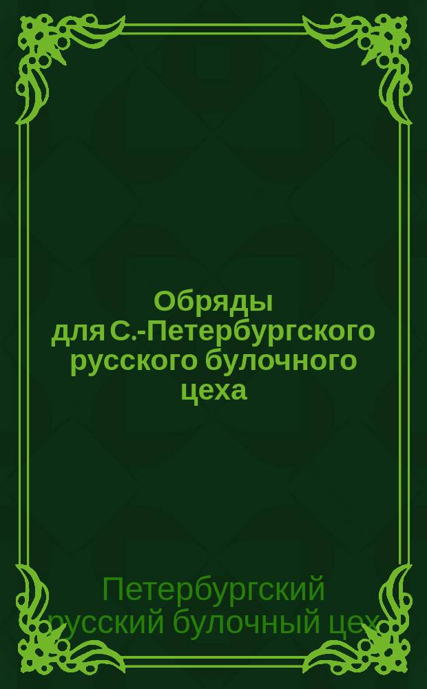 Обряды для С.-Петербургского русского булочного цеха : Сост. в 1850 г