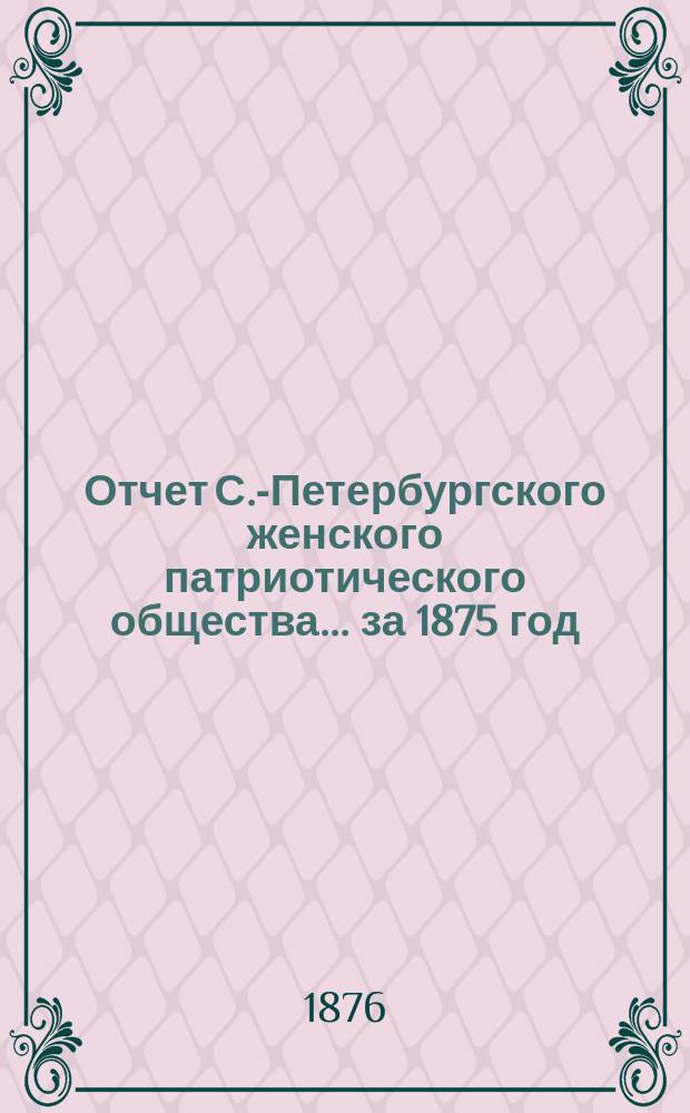 Отчет С.-Петербургского женского патриотического общества.... ... за 1875 год