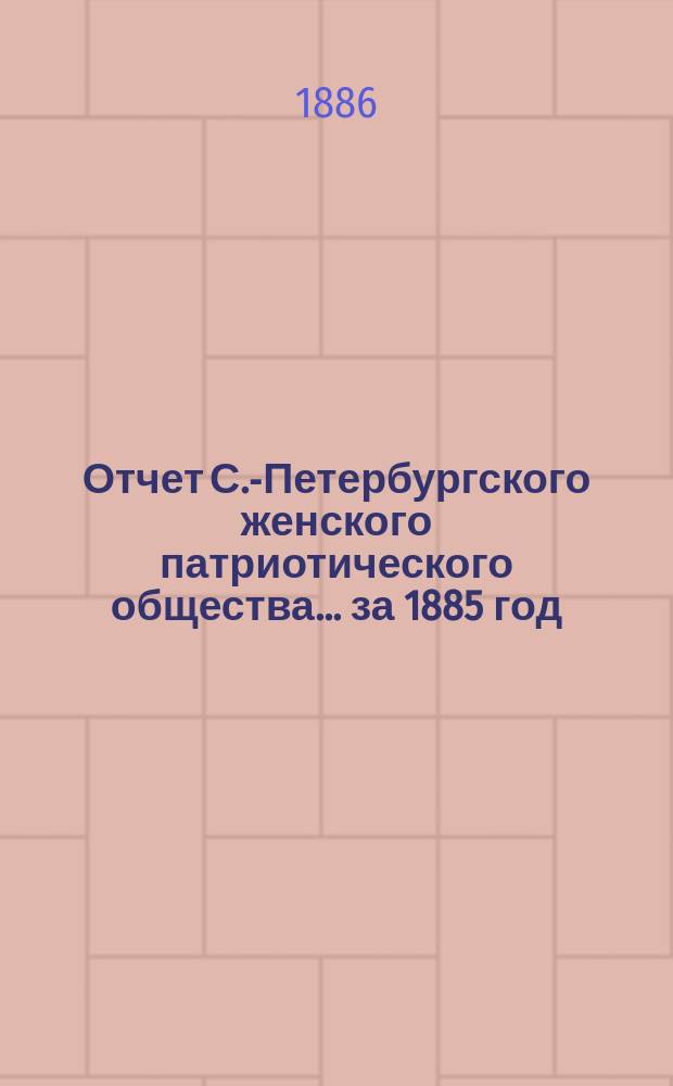 Отчет С.-Петербургского женского патриотического общества.... ... за 1885 год