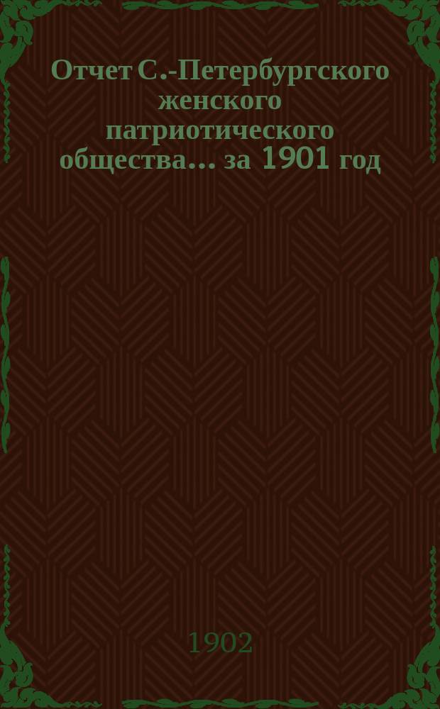 Отчет С.-Петербургского женского патриотического общества.... ... за 1901 год