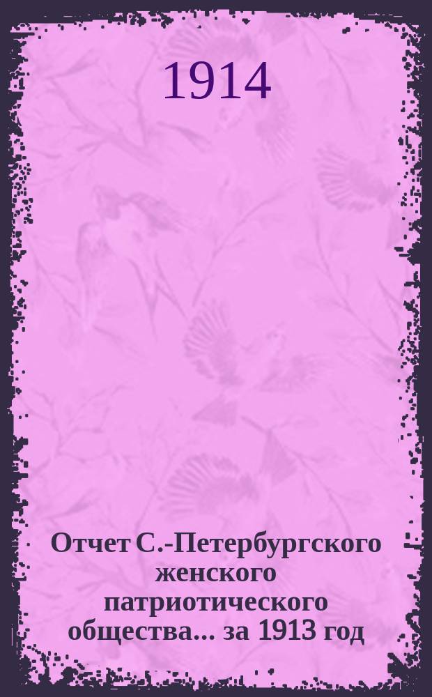 Отчет С.-Петербургского женского патриотического общества.... ... за 1913 год