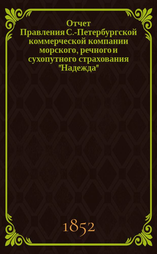 Отчет Правления С.-Петербургской коммерческой компании морского, речного и сухопутного страхования "Надежда"... ... с 1-го января по 31-е декабря 1851 г.