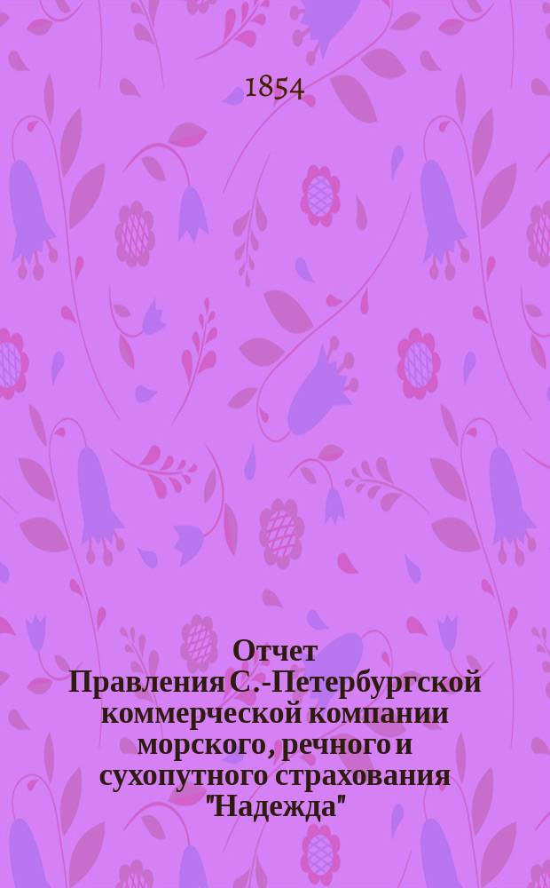 Отчет Правления С.-Петербургской коммерческой компании морского, речного и сухопутного страхования "Надежда"... ... с 1-го января по 31-е декабря 1853 г.