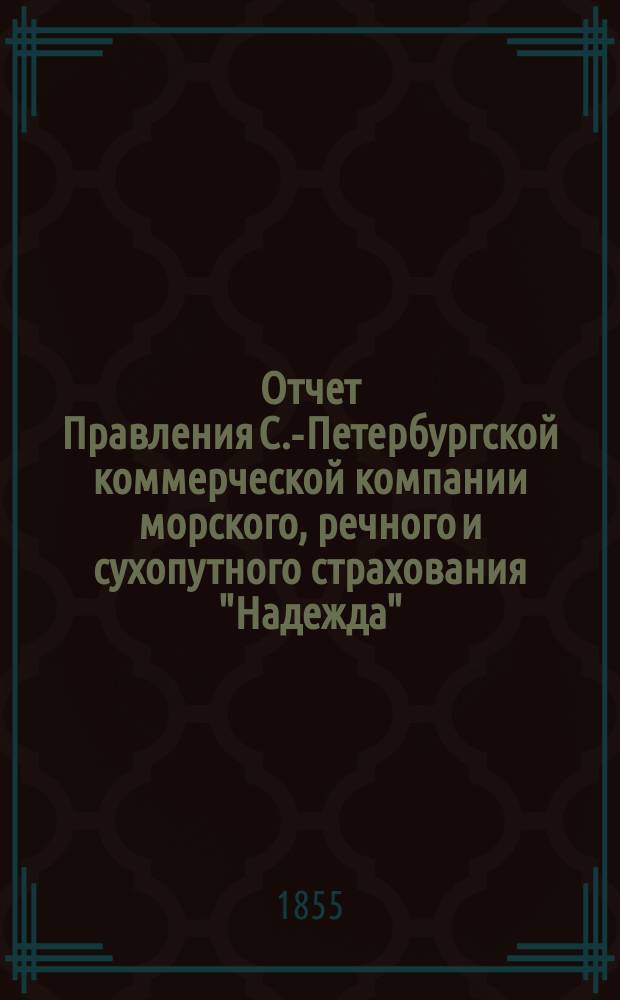 Отчет Правления С.-Петербургской коммерческой компании морского, речного и сухопутного страхования "Надежда"... ... с 1-го января по 31-е декабря 1854 г.