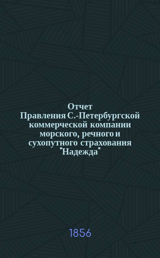 Отчет Правления С.-Петербургской коммерческой компании морского, речного и сухопутного страхования "Надежда"... ... с 1-го января по 31-е декабря 1855 г.