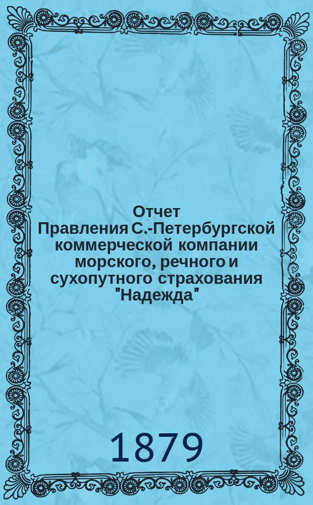 Отчет Правления С.-Петербургской коммерческой компании морского, речного и сухопутного страхования "Надежда"... ... с 1-го января по 31-е декабря 1878 года