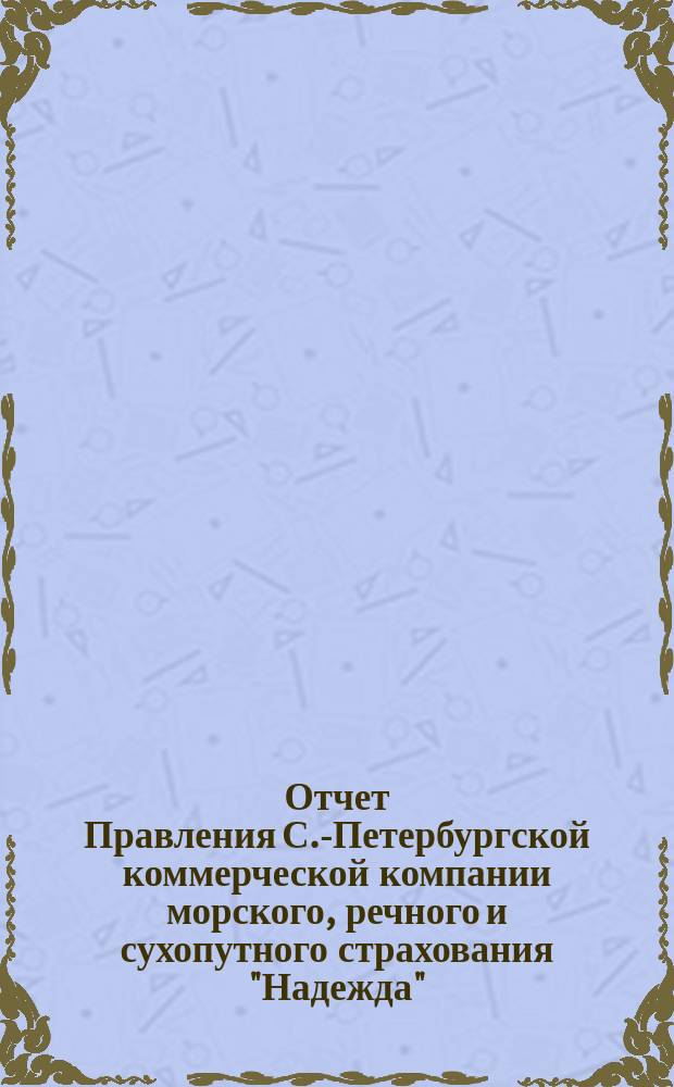 Отчет Правления С.-Петербургской коммерческой компании морского, речного и сухопутного страхования "Надежда"... ... с 1-го января по 31-е декабря 1884 года