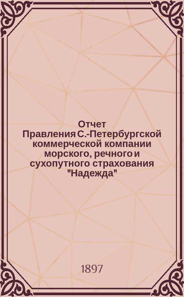 Отчет Правления С.-Петербургской коммерческой компании морского, речного и сухопутного страхования "Надежда"... ... с 1-го января по 31-е декабря 1896 года