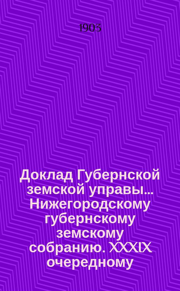 Доклад Губернской земской управы... Нижегородскому губернскому земскому собранию. XXXIX очередному... : По вопросам о прогрессивном увеличении жалования учащимся народных школ, о порядке найма сторожей и о школьных библиотеках