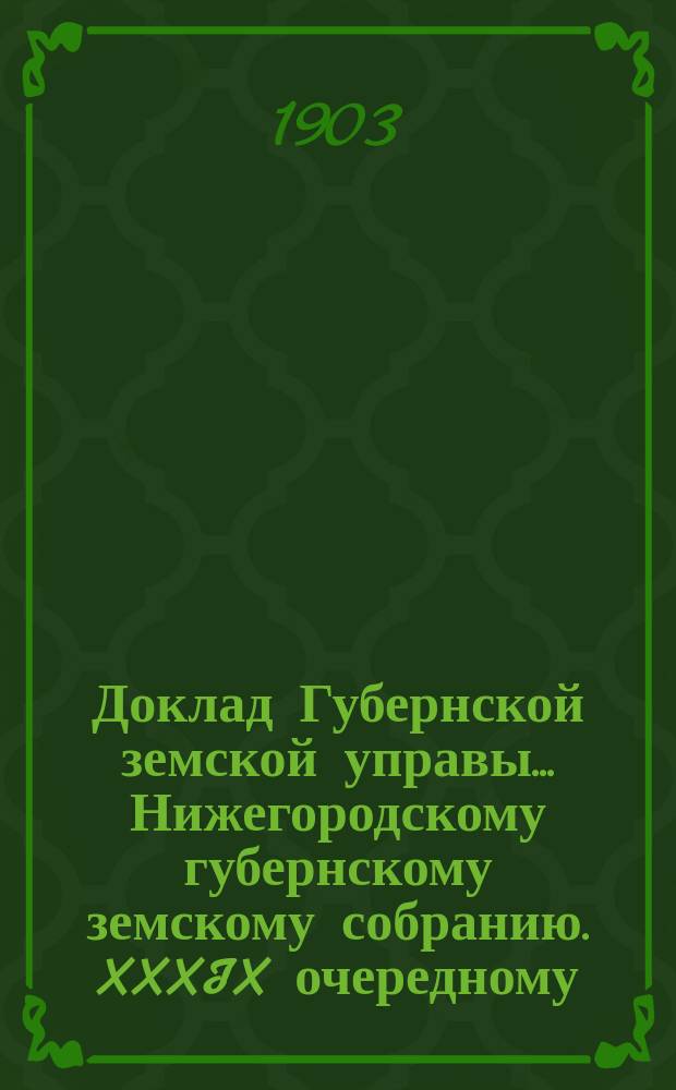 Доклад Губернской земской управы... Нижегородскому губернскому земскому собранию. XXXIX очередному... : Об экономическом состоянии Нижегородской губернии