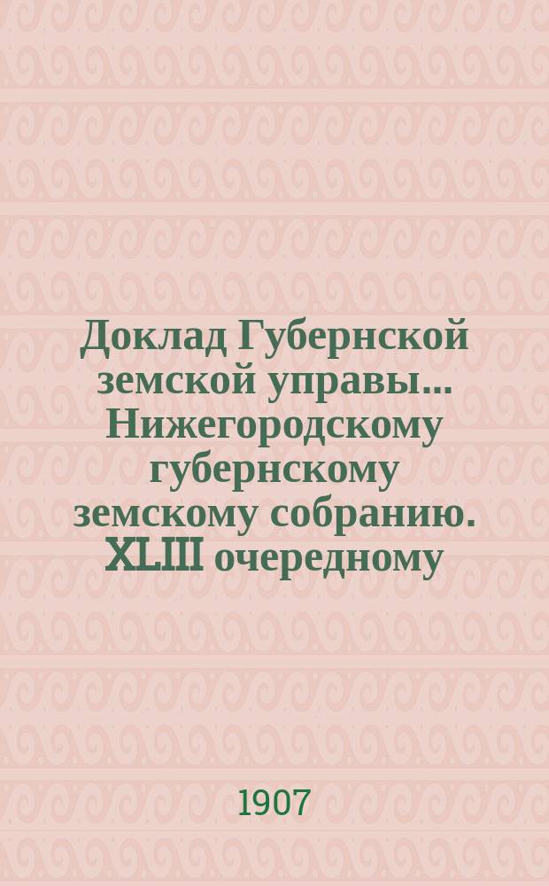 Доклад Губернской земской управы... Нижегородскому губернскому земскому собранию. XLIII очередному... : По Агрономическому отделению
