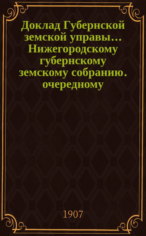 Доклад Губернской земской управы... Нижегородскому губернскому земскому собранию. очередному... 1907 г. : По отделению народного здравия...