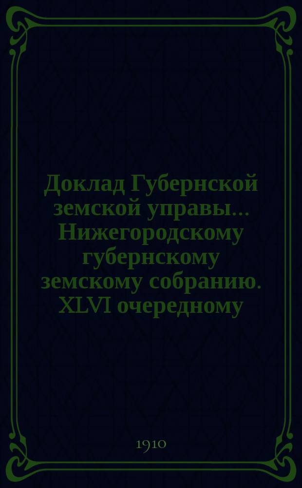 Доклад Губернской земской управы... Нижегородскому губернскому земскому собранию. XLVI очередному... : [Отдельные доклады по частным вопросам]