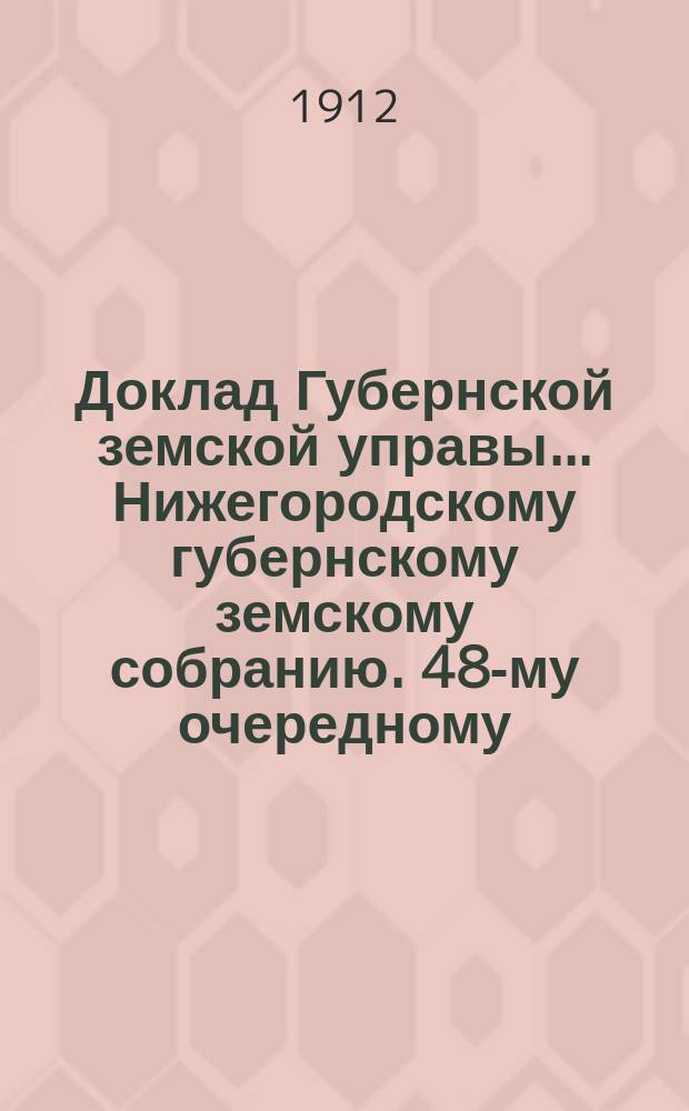 Доклад Губернской земской управы... Нижегородскому губернскому земскому собранию. 48-му очередному... : По агрономическим мероприятиям 1912 года