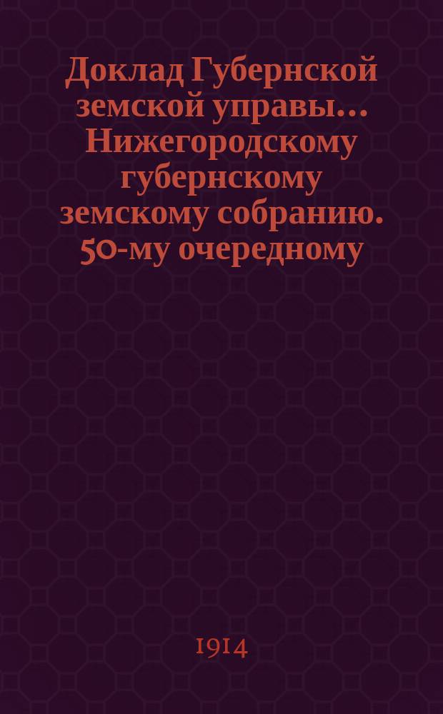 Доклад Губернской земской управы... Нижегородскому губернскому земскому собранию. 50-му очередному... : О благотворительных заведениях Губернского земства за 1913 г.