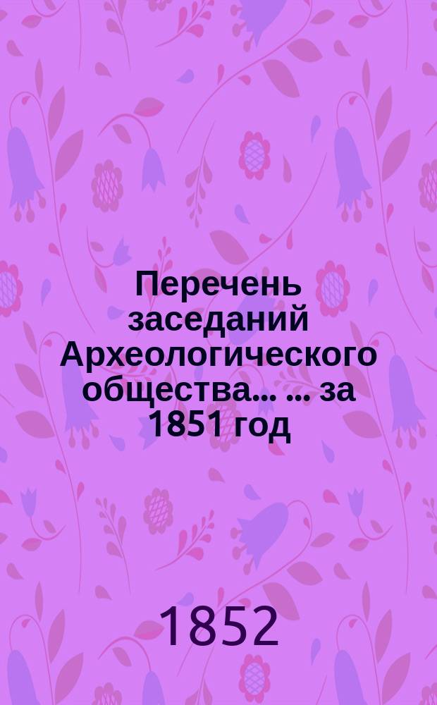 Перечень заседаний Археологического общества ... ... за 1851 год