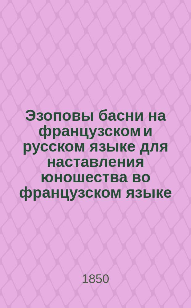 Эзоповы басни на французском и русском языке для наставления юношества во французском языке, с жизнеописанием этого баснописца, изданные Жумелем. Ч. 1
