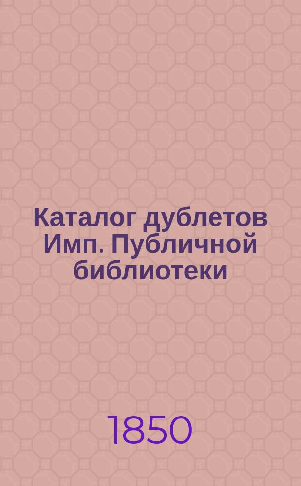 Каталог дублетов Имп. Публичной библиотеки : Ч. 1. Ч. 1 : Отделение книг исторических на иностранных языках