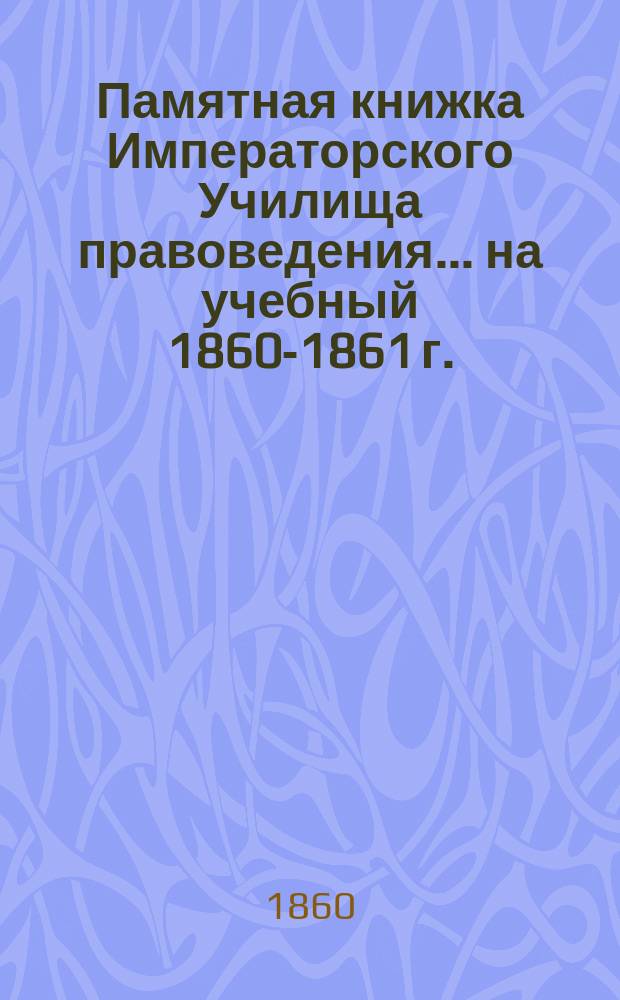 Памятная книжка Императорского Училища правоведения... на учебный 1860-1861 г.