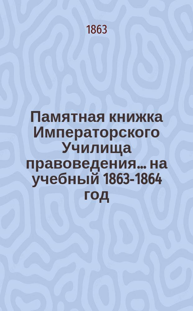 Памятная книжка Императорского Училища правоведения... на учебный 1863-1864 год