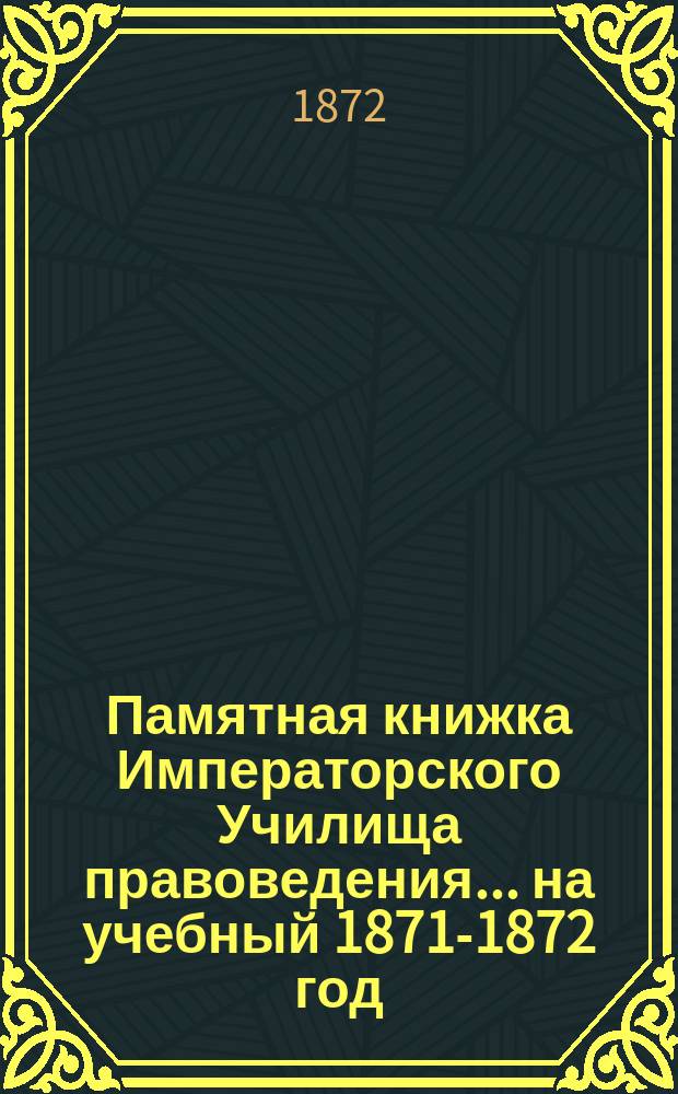 Памятная книжка Императорского Училища правоведения... на учебный 1871-1872 год