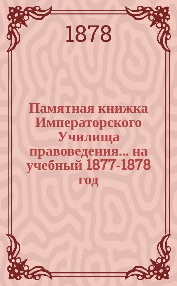 Памятная книжка Императорского Училища правоведения... на учебный 1877-1878 год