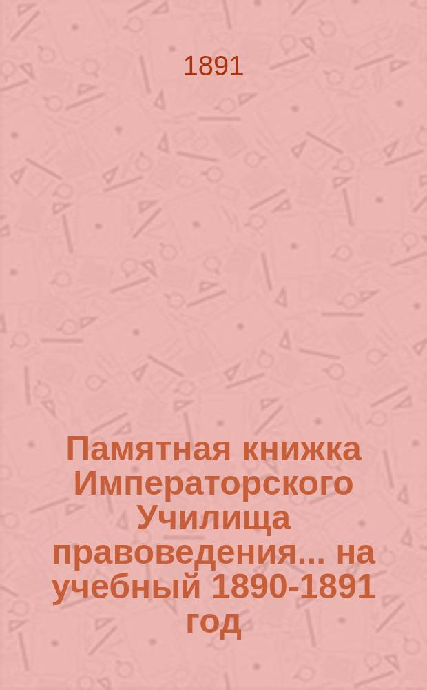 Памятная книжка Императорского Училища правоведения... на учебный 1890-1891 год