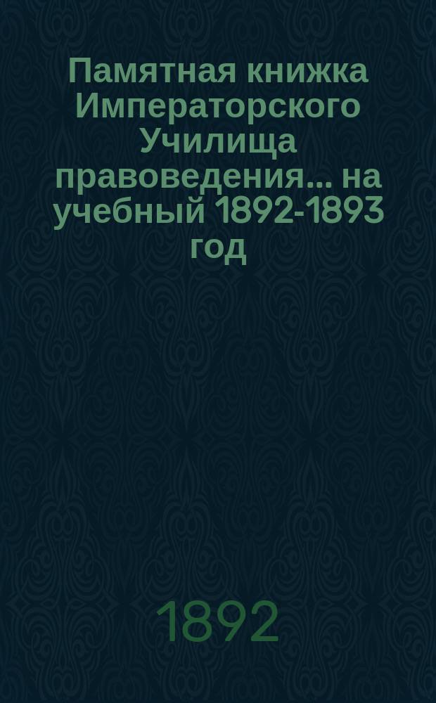 Памятная книжка Императорского Училища правоведения... на учебный 1892-1893 год
