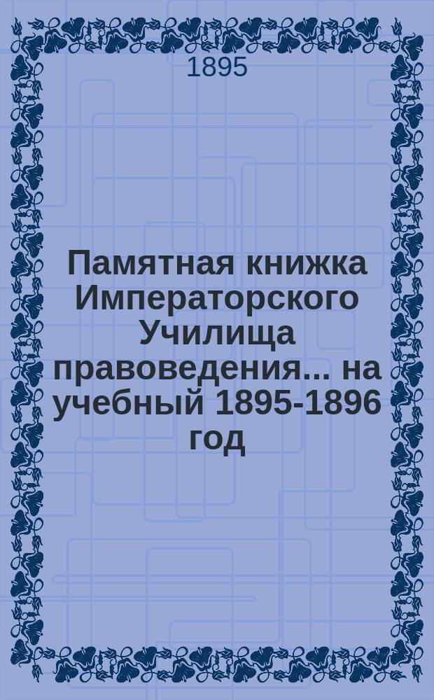 Памятная книжка Императорского Училища правоведения... на учебный 1895-1896 год