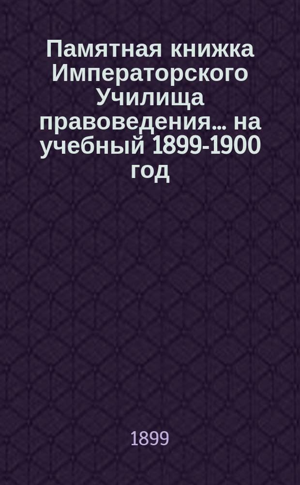 Памятная книжка Императорского Училища правоведения... на учебный 1899-1900 год