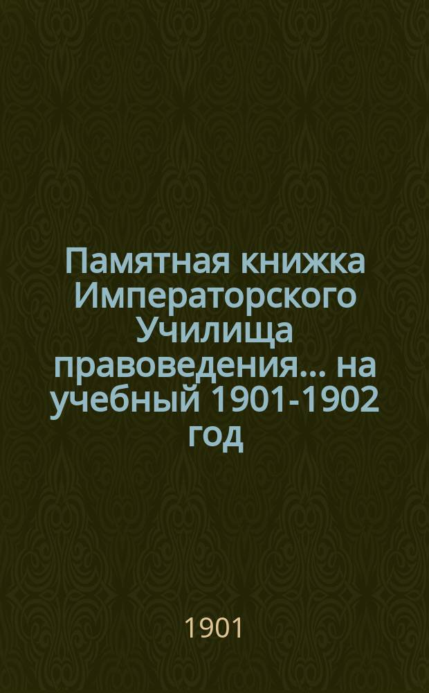 Памятная книжка Императорского Училища правоведения... на учебный 1901-1902 год
