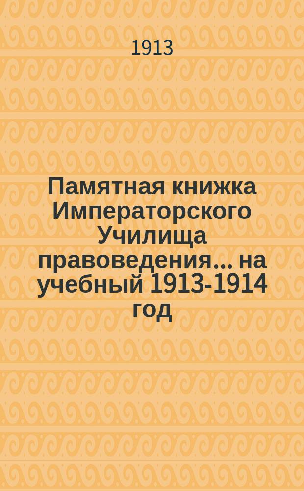 Памятная книжка Императорского Училища правоведения... на учебный 1913-1914 год
