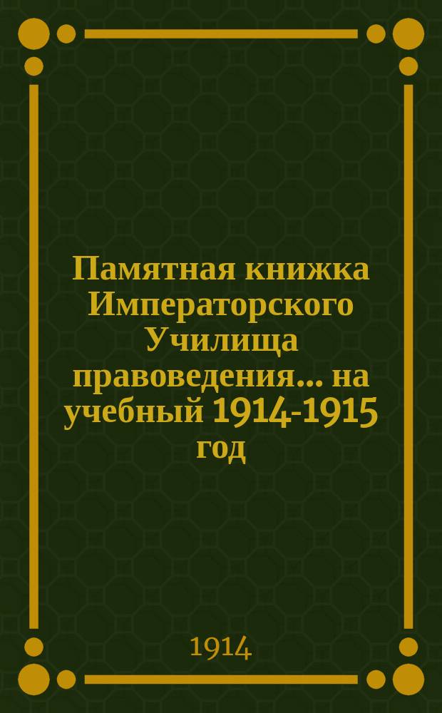 Памятная книжка Императорского Училища правоведения... на учебный 1914-1915 год