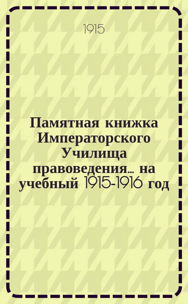 Памятная книжка Императорского Училища правоведения... на учебный 1915-1916 год