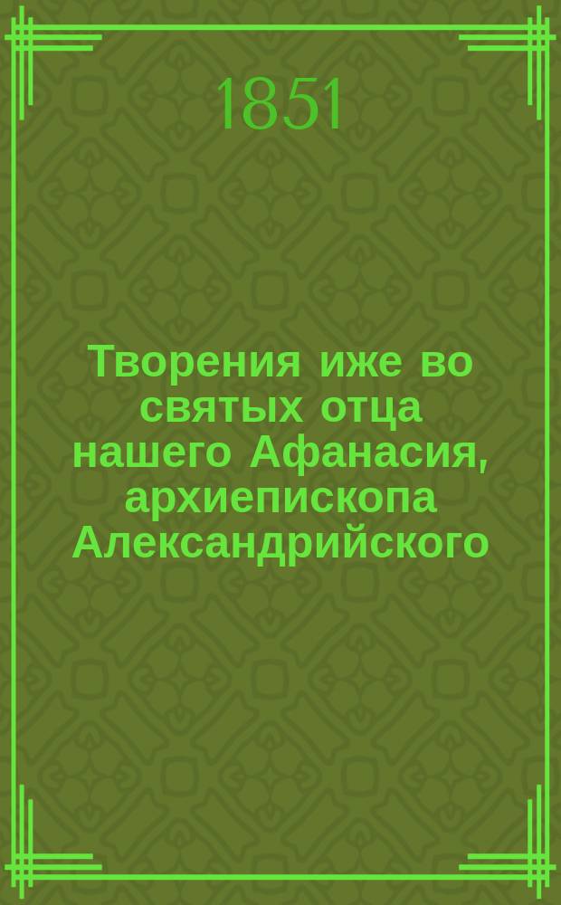 Творения иже во святых отца нашего Афанасия, архиепископа Александрийского : Ч. 1-4