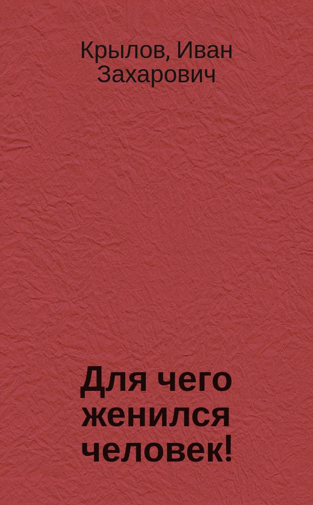 Для чего женился человек! : Роман