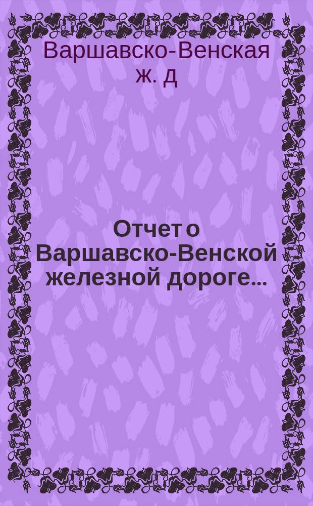 Отчет о Варшавско-Венской железной дороге...