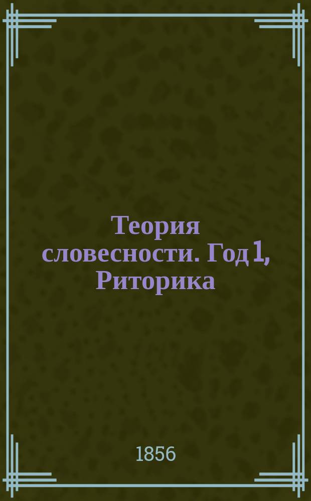Теория словесности. Год 1, Риторика : Курс гимназ