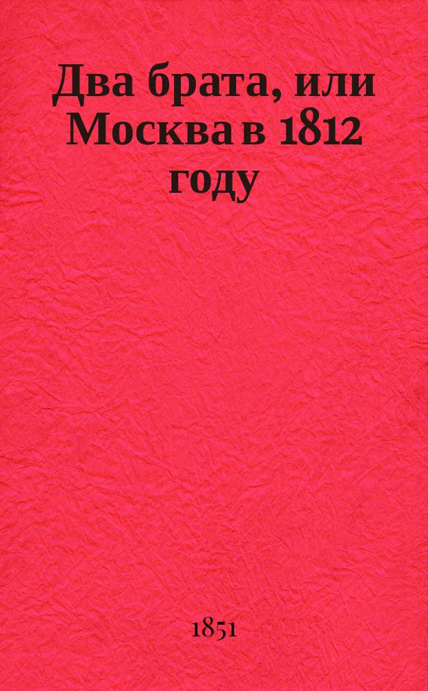 Два брата, или Москва в 1812 году : Роман в 2 ч. Ч. 1