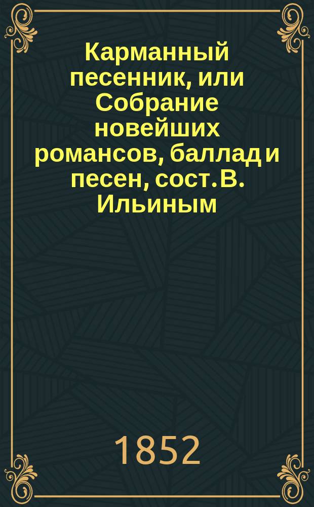 Карманный песенник, или Собрание новейших романсов, баллад и песен, сост. В. Ильиным