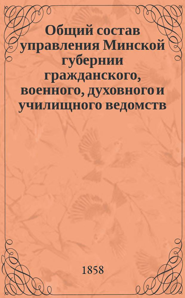 Общий состав управления Минской губернии гражданского, военного, духовного и училищного ведомств... ... на 1858 год