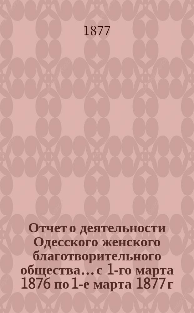 Отчет о деятельности Одесского женского благотворительного общества... с 1-го марта 1876 по 1-е марта 1877 г.