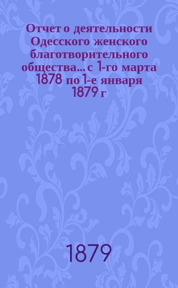 Отчет о деятельности Одесского женского благотворительного общества... с 1-го марта 1878 по 1-е января 1879 г.