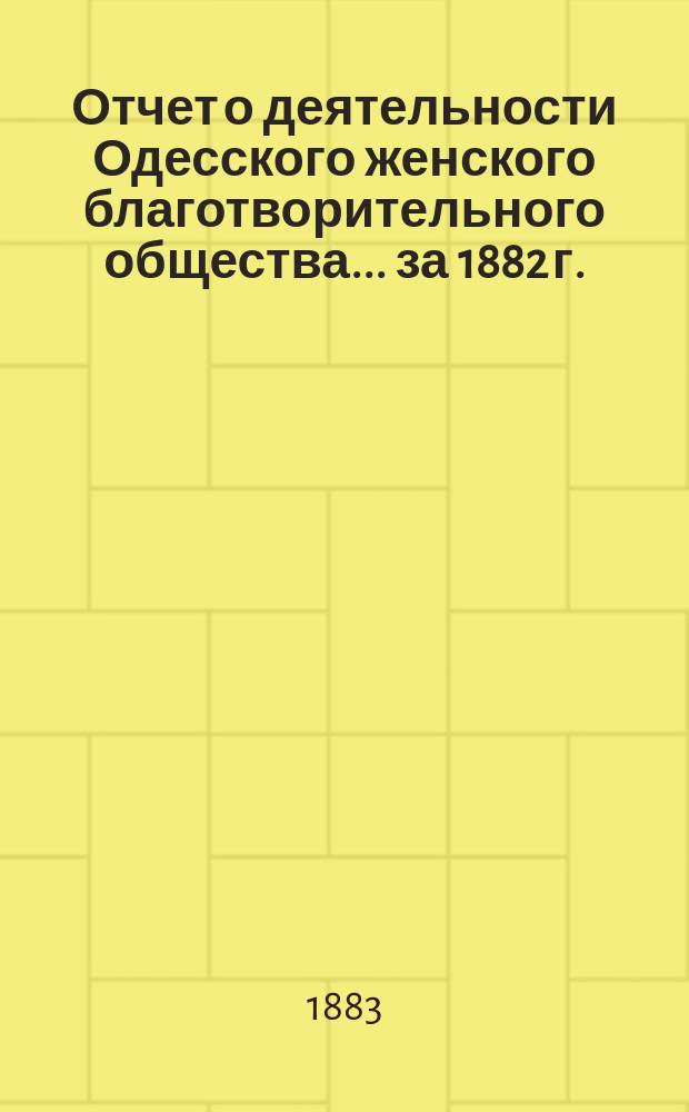 Отчет о деятельности Одесского женского благотворительного общества... за 1882 г.