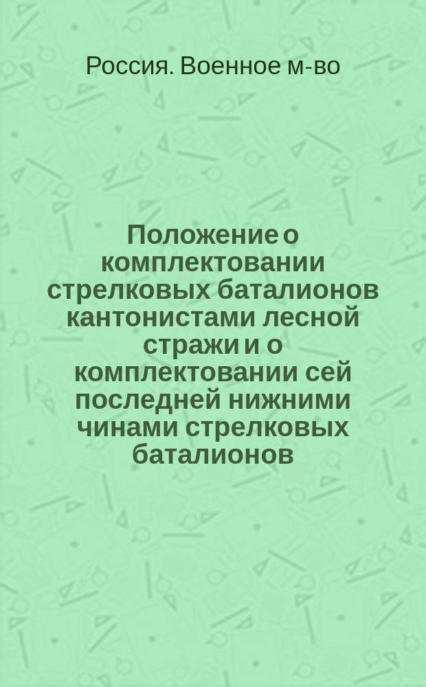 Положение о комплектовании стрелковых баталионов кантонистами лесной стражи и о комплектовании сей последней нижними чинами стрелковых баталионов