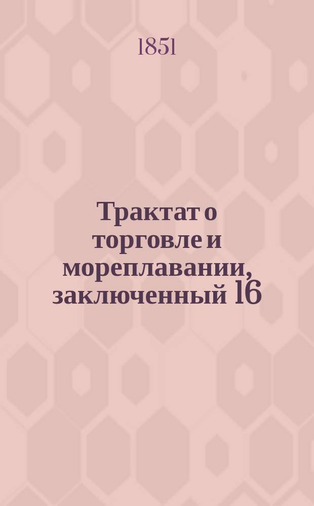 Трактат о торговле и мореплавании, заключенный 16/28 февраля 1851 года между его величеством императором всероссийским и ее величеством королевою португальскою