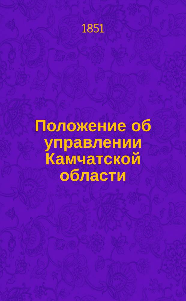 Положение об управлении Камчатской области : Утв. 10 янв. 1851 г