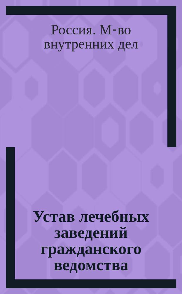 Устав лечебных заведений гражданского ведомства : (Сост. в М-ве вн. дел) : С прил.