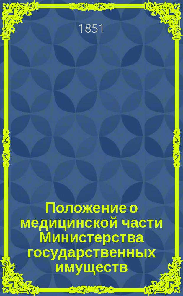 Положение о медицинской части Министерства государственных имуществ : Утв. 26 дек. 1851 г