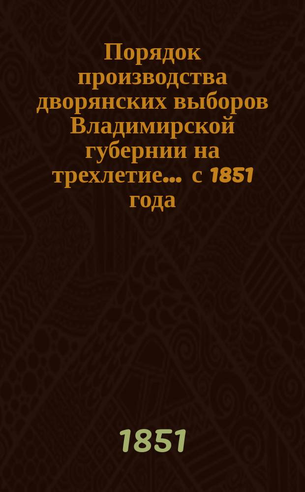 Порядок производства дворянских выборов Владимирской губернии на трехлетие... ... с 1851 года